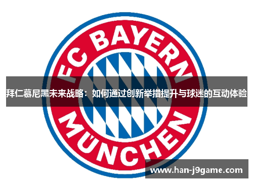 拜仁慕尼黑未来战略：如何通过创新举措提升与球迷的互动体验