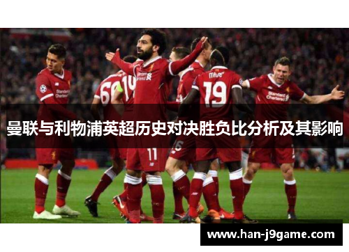 曼联与利物浦英超历史对决胜负比分析及其影响 曼联与利物浦英超历史对决胜负比分析及其影响