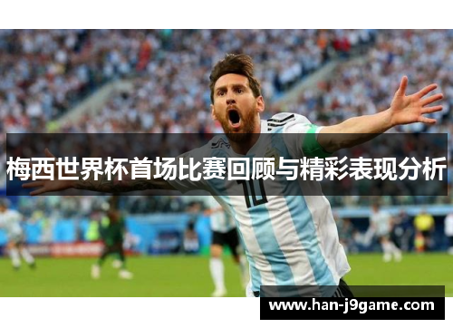 梅西世界杯首场比赛回顾与精彩表现分析