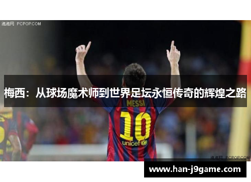梅西:从球场魔术师到世界足坛永恒传奇的辉煌之路 梅西:从球场魔术师到世界足坛永恒传奇的辉煌之路