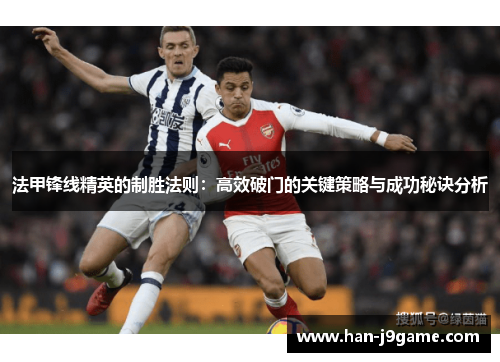 法甲锋线精英的制胜法则:高效破门的关键策略与成功秘诀分析 法甲锋线精英的制胜法则:高效破门的关键策略与成功秘诀分析