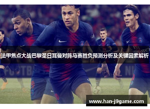 法甲焦点大战巴黎圣日耳曼对阵马赛胜负预测分析及关键因素解析 法甲焦点大战巴黎圣日耳曼对阵马赛胜负预测分析及关键因素解析