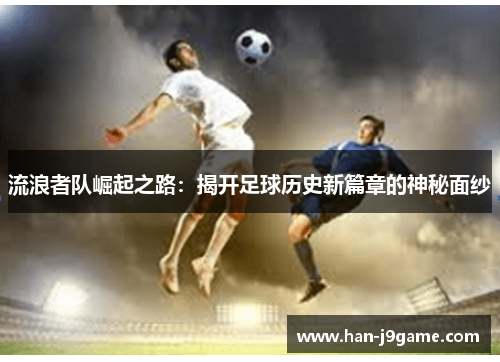 流浪者队崛起之路：揭开足球历史新篇章的神秘面纱
