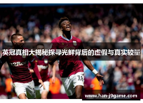 英冠真相大揭秘探寻光鲜背后的虚假与真实较量 英冠真相大揭秘探寻光鲜背后的虚假与真实较量