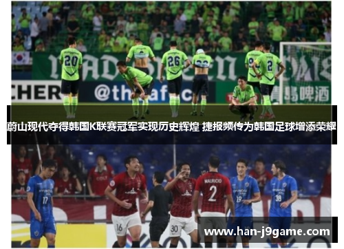 蔚山现代夺得韩国K联赛冠军实现历史辉煌 捷报频传为韩国足球增添荣耀 蔚山现代夺得韩国K联赛冠军实现历史辉煌 捷报频传为韩国足球增添荣耀
