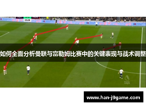 如何全面分析曼联与富勒姆比赛中的关键表现与战术调整