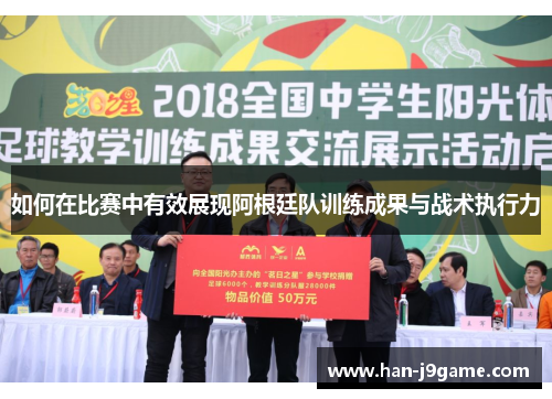 如何在比赛中有效展现阿根廷队训练成果与战术执行力 如何在比赛中有效展现阿根廷队训练成果与战术执行力