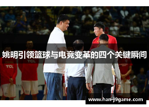 姚明引领篮球与电竞变革的四个关键瞬间