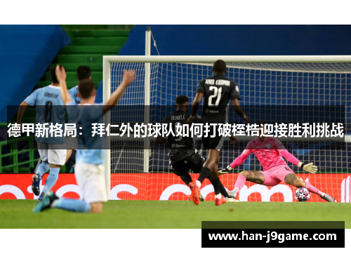 德甲新格局:拜仁外的球队如何打破桎梏迎接胜利挑战 德甲新格局:拜仁外的球队如何打破桎梏迎接胜利挑战