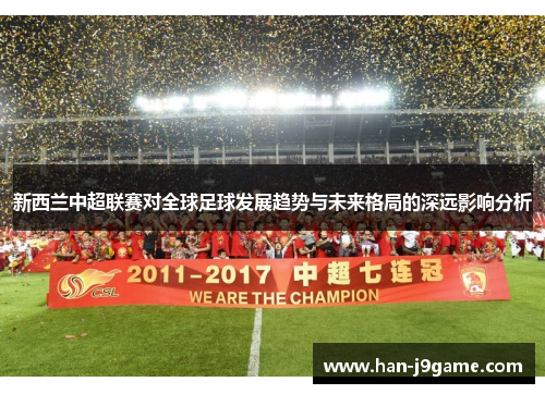 新西兰中超联赛对全球足球发展趋势与未来格局的深远影响分析