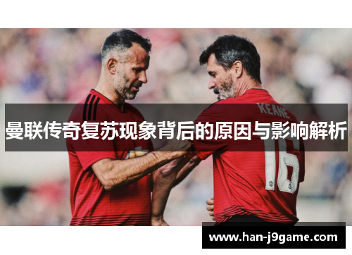 曼联传奇复苏现象背后的原因与影响解析