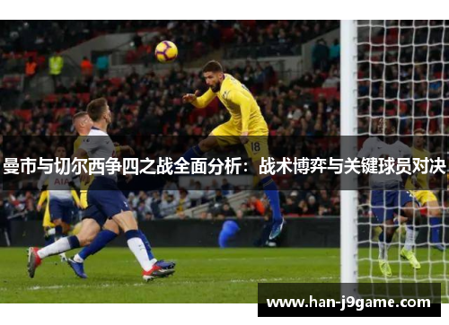 曼市与切尔西争四之战全面分析：战术博弈与关键球员对决
