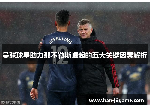 曼联球星助力那不勒斯崛起的五大关键因素解析 曼联球星助力那不勒斯崛起的五大关键因素解析
