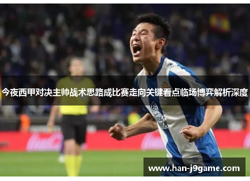 今夜西甲对决主帅战术思路成比赛走向关键看点临场博弈解析深度 今夜西甲对决主帅战术思路成比赛走向关键看点临场博弈解析深度