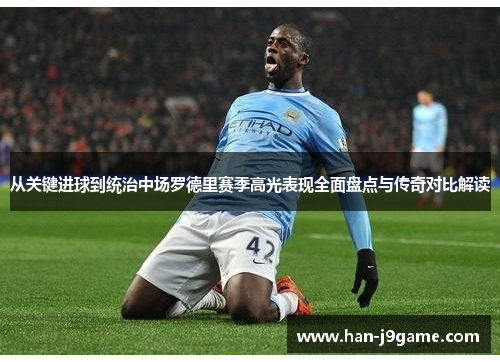 从关键进球到统治中场罗德里赛季高光表现全面盘点与传奇对比解读 从关键进球到统治中场罗德里赛季高光表现全面盘点与传奇对比解读