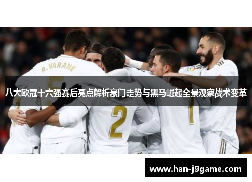 八大欧冠十六强赛后亮点解析豪门走势与黑马崛起全景观察战术变革 八大欧冠十六强赛后亮点解析豪门走势与黑马崛起全景观察战术变革