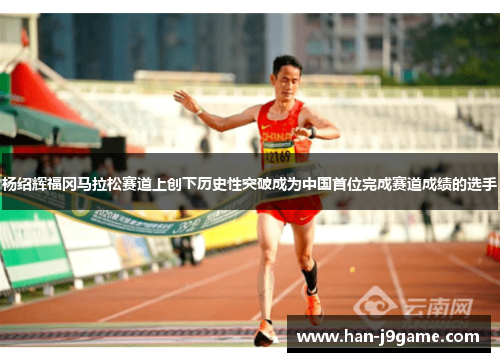 杨绍辉福冈马拉松赛道上创下历史性突破成为中国首位完成赛道成绩的选手 杨绍辉福冈马拉松赛道上创下历史性突破成为中国首位完成赛道成绩的选手