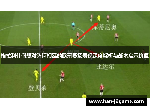 格拉利什假想对阵阿根廷的欧冠赛场表现深度解析与战术启示价值 格拉利什假想对阵阿根廷的欧冠赛场表现深度解析与战术启示价值