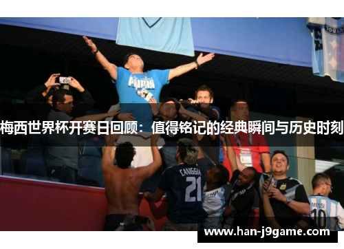 梅西世界杯开赛日回顾:值得铭记的经典瞬间与历史时刻 梅西世界杯开赛日回顾:值得铭记的经典瞬间与历史时刻