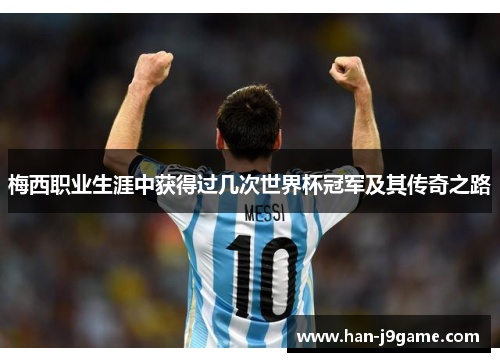 梅西职业生涯中获得过几次世界杯冠军及其传奇之路