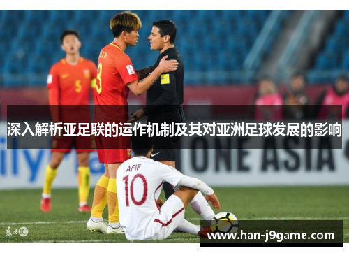 深入解析亚足联的运作机制及其对亚洲足球发展的影响