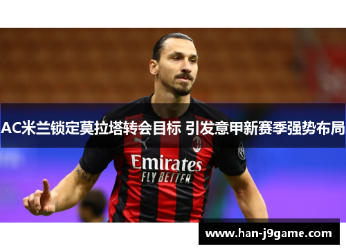 AC米兰锁定莫拉塔转会目标 引发意甲新赛季强势布局 AC米兰锁定莫拉塔转会目标 引发意甲新赛季强势布局