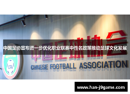 中国足协宣布进一步优化职业联赛中性名政策推动足球文化发展 中国足协宣布进一步优化职业联赛中性名政策推动足球文化发展