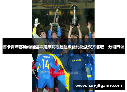 博卡青年客场顽强逼平河床阿根廷超级德比激战双方各取一分引热议