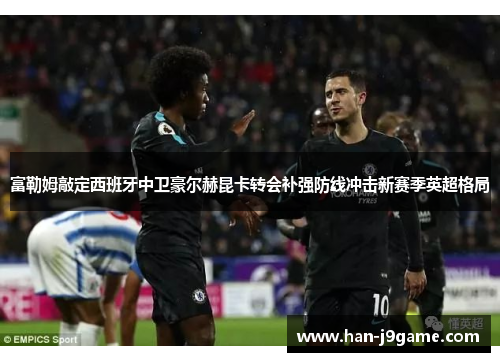 富勒姆敲定西班牙中卫豪尔赫昆卡转会补强防线冲击新赛季英超格局