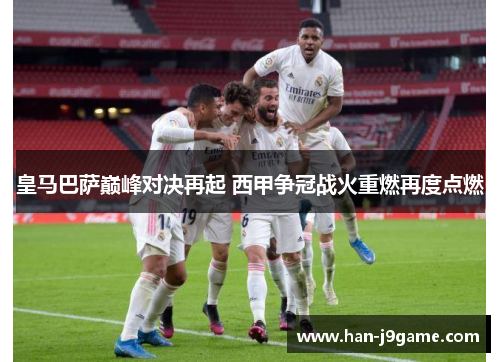 皇马巴萨巅峰对决再起 西甲争冠战火重燃再度点燃