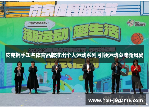 皮克携手知名体育品牌推出个人运动系列 引领运动潮流新风尚