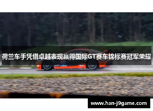 荷兰车手凭借卓越表现赢得国际GT赛车锦标赛冠军荣耀 荷兰车手凭借卓越表现赢得国际GT赛车锦标赛冠军荣耀