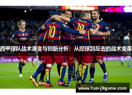 西甲球队战术演变与创新分析:从控球到反击的战术变革 西甲球队战术演变与创新分析:从控球到反击的战术变革