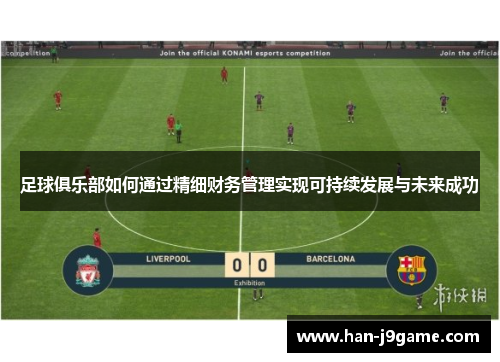 足球俱乐部如何通过精细财务管理实现可持续发展与未来成功 足球俱乐部如何通过精细财务管理实现可持续发展与未来成功
