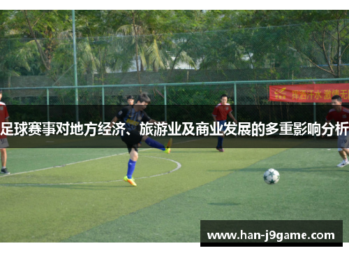 足球赛事对地方经济、旅游业及商业发展的多重影响分析 足球赛事对地方经济、旅游业及商业发展的多重影响分析