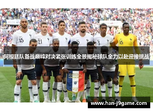 阿根廷队备战巅峰对决紧张训练全景揭秘球队全力以赴迎接挑战 阿根廷队备战巅峰对决紧张训练全景揭秘球队全力以赴迎接挑战