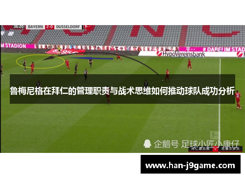 鲁梅尼格在拜仁的管理职责与战术思维如何推动球队成功分析
